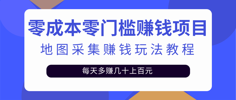 （2429期）零成本零门槛赚钱项目，地图采集赚佣金，每天多赚几十上百元（附软件）-iTZL项目网