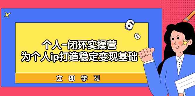 （9331期）个人-闭环实操营：为个人ip打造稳定变现基础，从价值定位/爆款打造/产品…-iTZL项目网