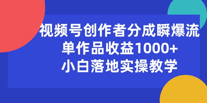 （10854期）视频号创作者分成瞬爆流，单作品收益1000+，小白落地实操教学-iTZL项目网