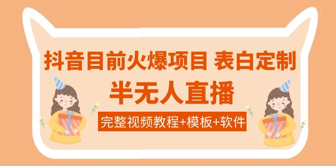 （3842期）抖音目前火爆项目-表白定制：半无人直播，完整视频教程+模板+软件！-iTZL项目网