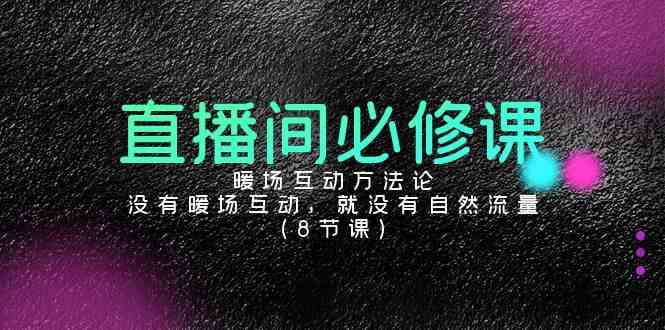 （9209期）直播间必修课：暖场互动方法论，没有暖场互动，就没有自然流量（8节课）-iTZL项目网