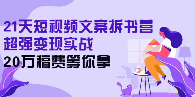 （2571期）21天短视频文案拆书营，超强变现实战，20万稿费等你拿-iTZL项目网