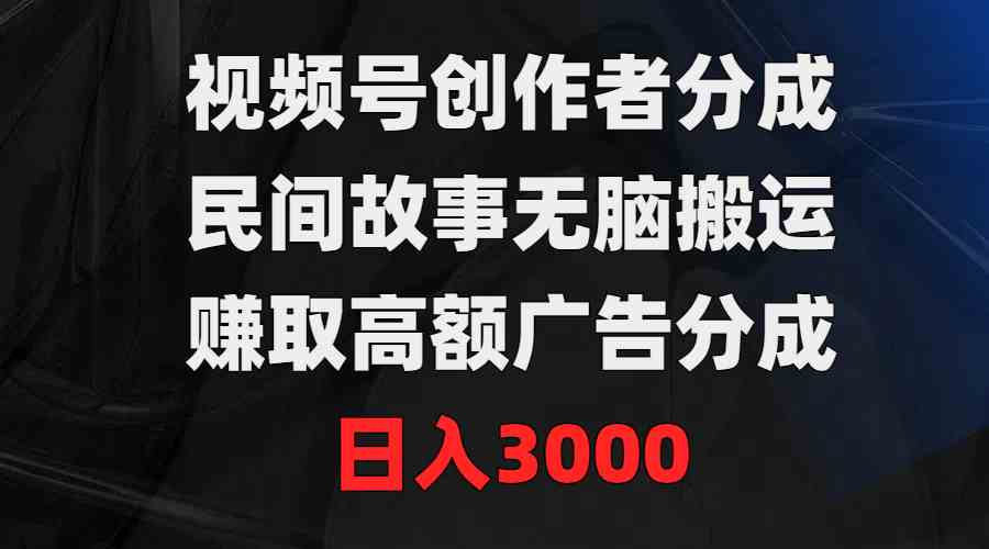 （9390期）视频号创作者分成，民间故事无脑搬运，赚取高额广告分成，日入3000-iTZL项目网