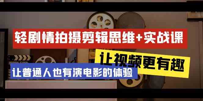 （9128期）轻剧情+拍摄剪辑思维实战课 让视频更有趣 让普通人也有演电影的体验-23节课-iTZL项目网