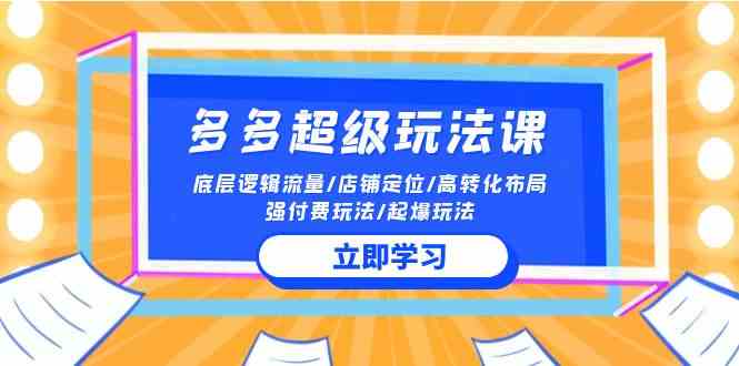 （10011期）2024多多 超级玩法课 流量底层逻辑/店铺定位/高转化布局/强付费/起爆玩法-iTZL项目网