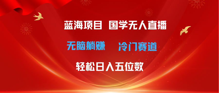 （11232期）超级蓝海项目 国学无人直播日入五位数 无脑躺赚冷门赛道 最新玩法-iTZL项目网