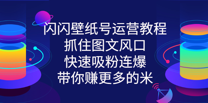 （2764期）闪闪壁纸号运营教程，抓住图文风口，快速吸粉连爆，带你赚更多的米-iTZL项目网