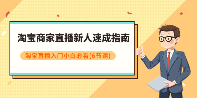 （7861期）淘宝商家直播新人速成指南，淘宝直播入门小白必看（6节课）-iTZL项目网