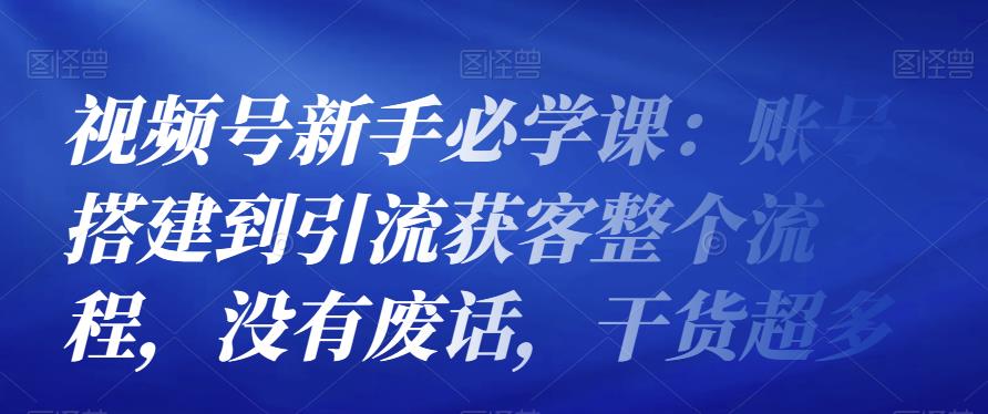 视频号新手必学课：账号搭建到引流获客整个流程，没有废话，干货超多-iTZL项目网