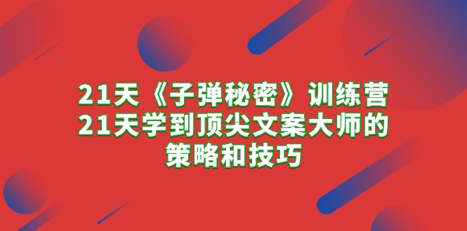 （10209期）21天《子弹秘密》训练营，21天学到顶尖文案大师的策略和技巧-iTZL项目网