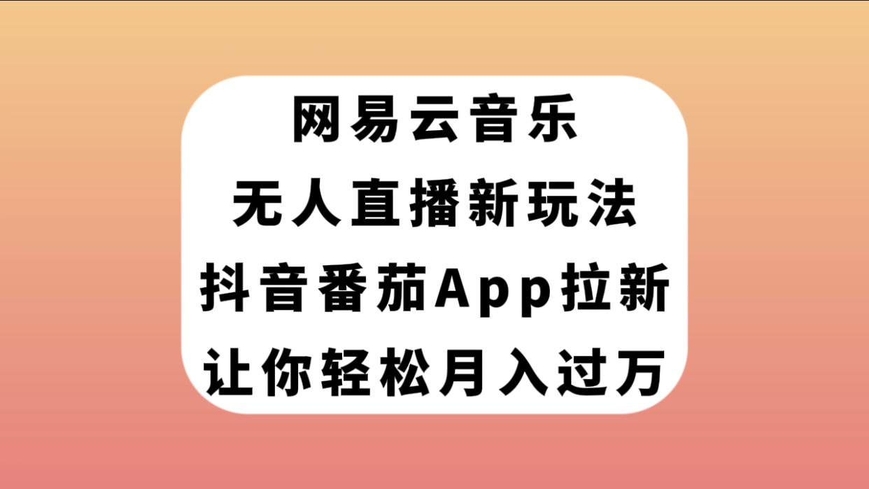 （7599期）网易云音乐无人直播新玩法，抖音番茄APP拉新，让你轻松月入过万-iTZL项目网