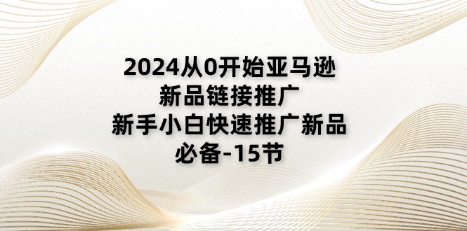 （11224期）2024从0开始亚马逊新品链接推广，新手小白快速推广新品的必备-15节-iTZL项目网