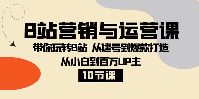 （8171期）B站营销与运营课：带你玩转B站  从建号到爆款打造 从小白到百万UP主-10节课-iTZL项目网