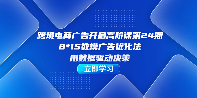 （7279期）跨境电商-广告开启高阶课第24期，8*15数模广告优化法，用数据驱动决策-iTZL项目网