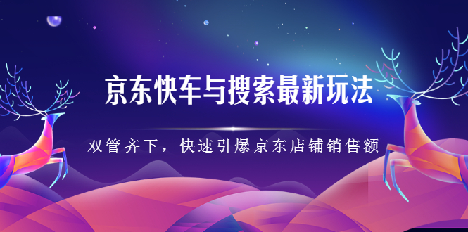 （2291期）京东快车与搜索最新玩法：双管齐下月销百万，快速引爆京东店铺销售额-iTZL项目网