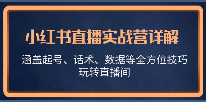 （13018期）小红书直播实战营详解，涵盖起号、话术、数据等全方位技巧，玩转直播间-iTZL项目网