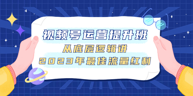 （7793期）视频号运营提升班，从底层逻辑讲，2023年最佳流量红利-iTZL项目网