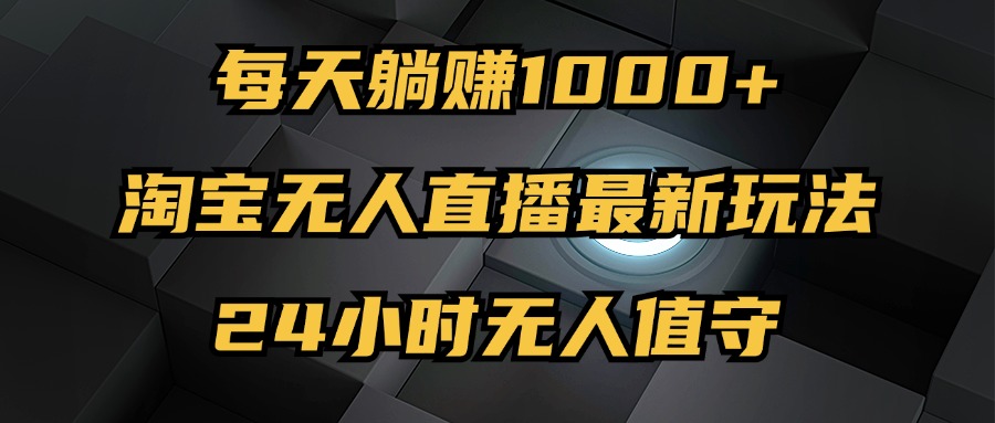 （12746期）最新淘宝无人直播玩法，每天躺赚1000+，24小时无人值守，不违规不封号-iTZL项目网