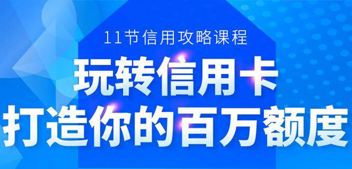 （1523期）百万额度信用卡的全玩法，6年信用卡实战专家，手把手教你玩转信用卡（12节)-iTZL项目网