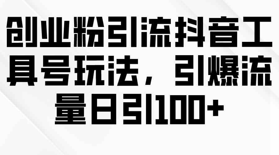 （9917期）创业粉引流抖音工具号玩法，引爆流量日引100+-iTZL项目网