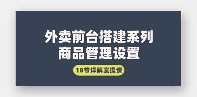 （9274期）外卖前台搭建系列｜商品管理设置，18节详解实操课-iTZL项目网