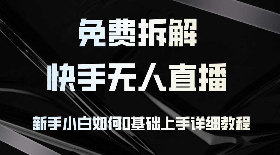 （12829期）免费拆解：快手无人直播，新手小白如何0基础上手，详细教程-iTZL项目网