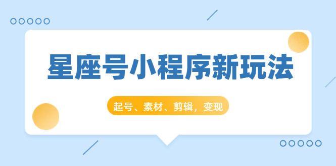 （1449期）星座号小程序新玩法：起号、素材、剪辑，如何变现（附素材）-iTZL项目网