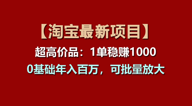 （11246期）【淘宝项目】超高价品：1单赚1000多，0基础年入百万，可批量放大-iTZL项目网