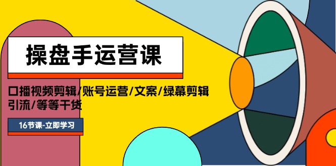 （11803期）操盘手运营课程：口播视频剪辑/账号运营/文案/绿幕剪辑/引流/干货/16节-iTZL项目网