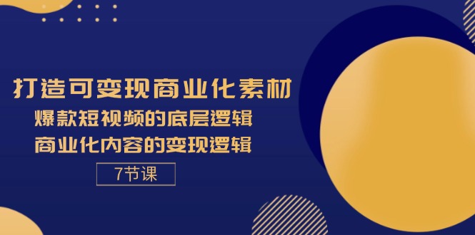 （11829期）打造可变现商业化素材，爆款短视频的底层逻辑，商业化内容的变现逻辑-7节-iTZL项目网