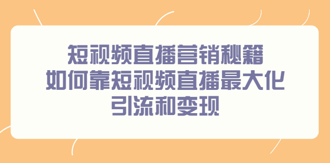 （2257期）短视频直播营销秘籍，如何靠短视频直播最大化引流和变现-iTZL项目网