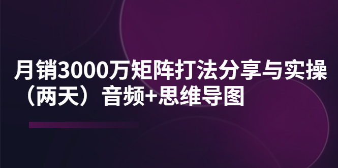 （3748期）某线下培训：月销3000万矩阵打法分享与实操（两天）音频+思维导图-iTZL项目网