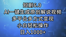 （12227期）短剧6.0 AI一键生成原创解说视频，多平台多方式变现，小白轻松操作，日…-iTZL项目网