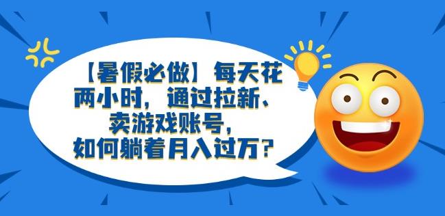 【暑假必做】每天花两小时，通过拉新、卖游戏账号，如何躺着月入过万？【揭秘】-iTZL项目网