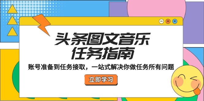 （12797期）头条图文音乐任务指南：账号准备到任务接取，一站式解决你做任务所有问题-iTZL项目网