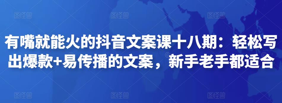 有嘴就能火的抖音文案课十八期：轻松写出爆款+易传播的文案，新手老手都适合-iTZL项目网