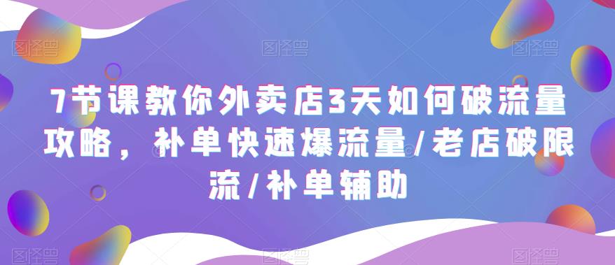 （5703期）7节课教你外卖店3天如何破流量攻略，补单快速爆流量/老店破限流/补单辅助-iTZL项目网