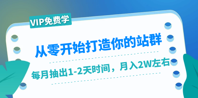 （1421期）从零开始打造你的站群：1个月只需要你抽出1-2天时间，月入2W左右（25节课）-iTZL项目网