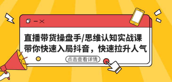 直播带货操盘手/思维认知实战课：带你快速入局抖音，快速拉升人气！-iTZL项目网