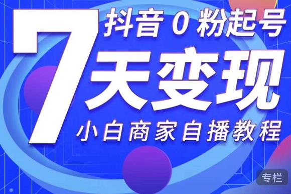 抖音0粉起号7天变现，无需专业的团队，小白商家从0到1自播教程-iTZL项目网