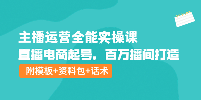 （3995期）主播运营全能实操课：直播电商起号，百万播间打造（附模板+资料包+话术）-iTZL项目网