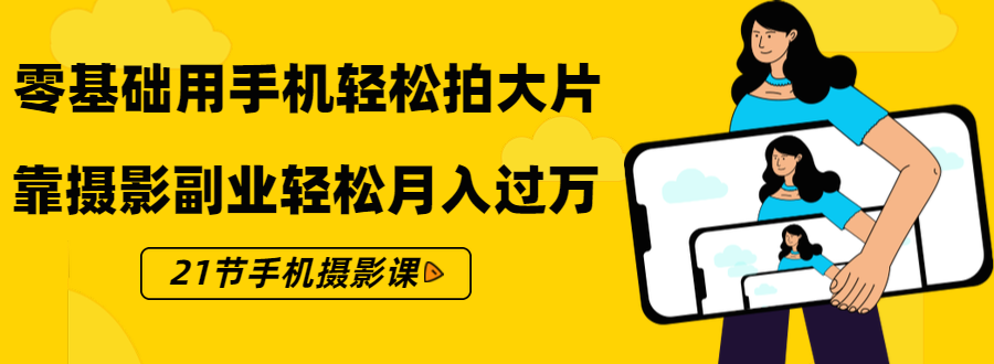 （1431期）零基础用手机轻松拍大片，靠摄影副业轻松月入过万（21节手机摄影课）-iTZL项目网