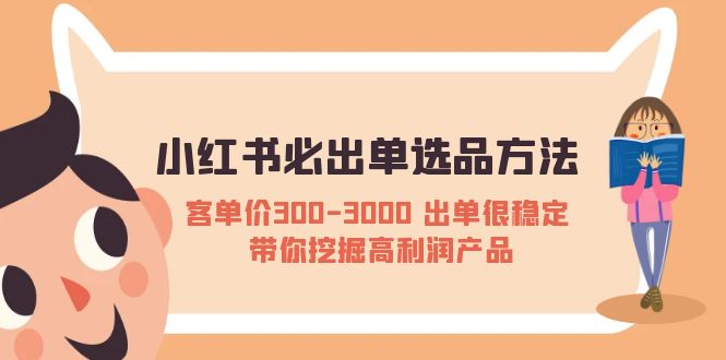 （5543期）小红书必出单选品方法：客单价300-3000 出单很稳定 带你挖掘高利润产品-iTZL项目网