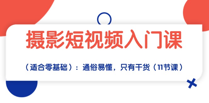 （10247期）摄影短视频入门课（适合零基础）：通俗易懂，只有干货（11节课）-iTZL项目网