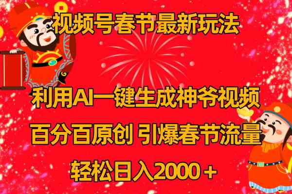 （8887期）视频号春节玩法 利用AI一键生成财神爷视频 百分百原创 引爆春节流量 日入2k-iTZL项目网