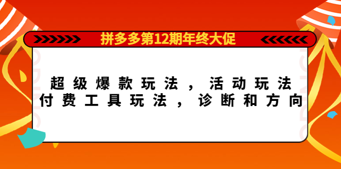 （4224期）拼多多第12期年终大促：超级爆款玩法，活动玩法，付费工具玩法，诊断和方向-iTZL项目网