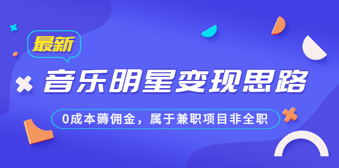 （6532期）某公众号付费文章《音乐明星变现思路，0成本薅佣金，属于兼职项目非全职》-iTZL项目网