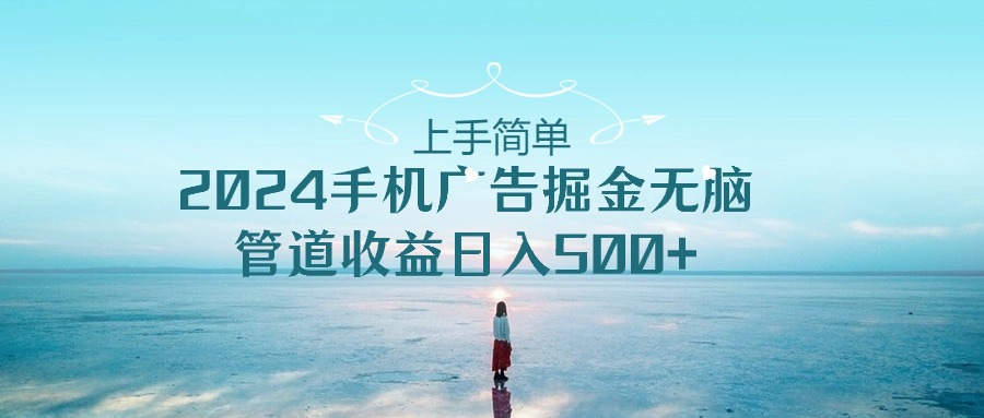 （10243期）上手简单，2024手机广告掘金无脑，管道收益日入500+-iTZL项目网