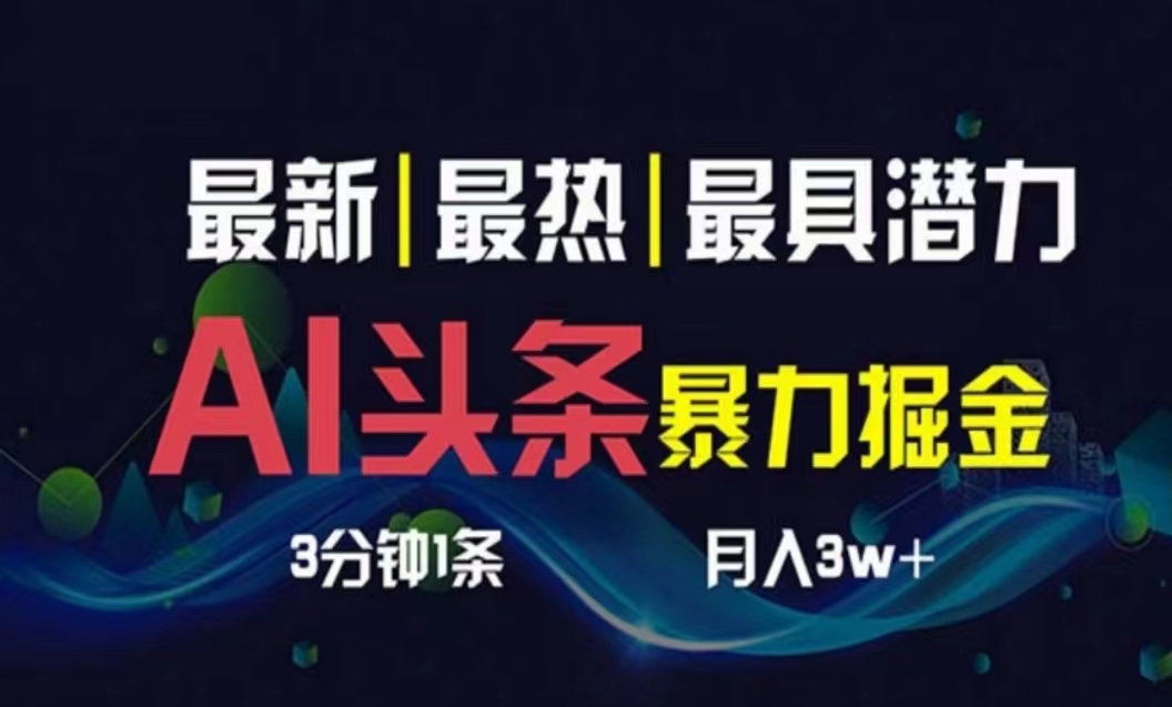 （10855期）AI撸头条3天必起号，超简单3分钟1条，一键多渠道分发，复制粘贴月入1W+-iTZL项目网