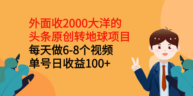 （2510期）外面收2000大洋的头条原创转地球项目，每天做6-8个视频 单号日收益100+-iTZL项目网